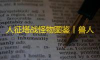 人征塔战怪物图鉴丨兽人督军（首领）：战功赫赫 强劲敌人